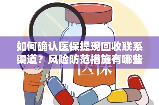 如何确认医保提现回收联系渠道？风险防范措施有哪些？